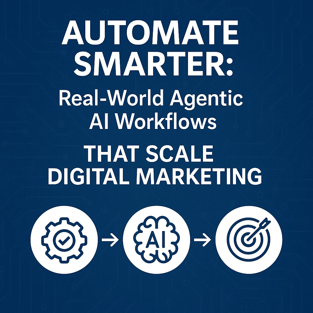 Automate Smarter: Real-World Agentic AI Workflows That Scale Digital Marketing